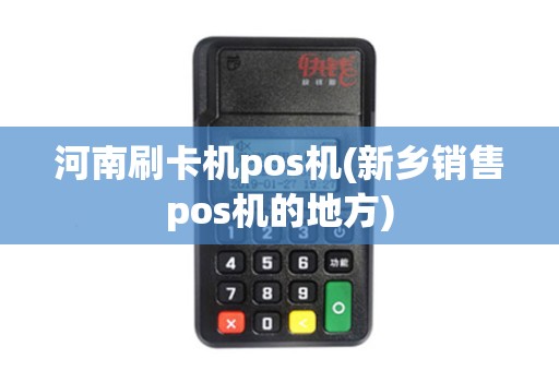 河南刷卡机pos机(新乡销售pos机的地方)