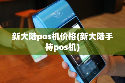 新大陆pos机价格(新大陆手持pos机)