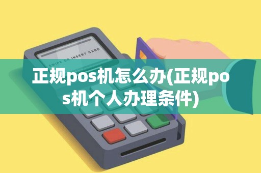 正规pos机怎么办(正规pos机个人办理条件)