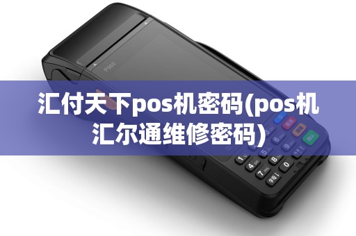 汇付天下pos机密码(pos机汇尔通维修密码)