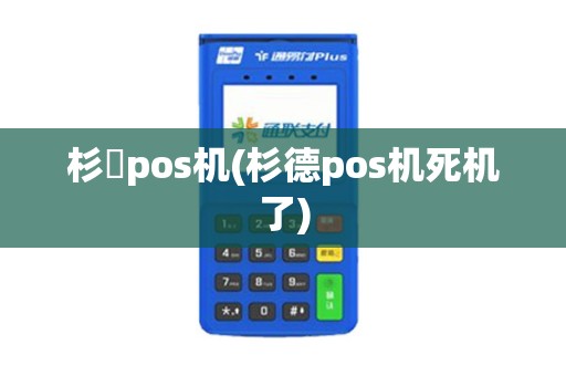 杉徳pos机(杉德pos机死机了)