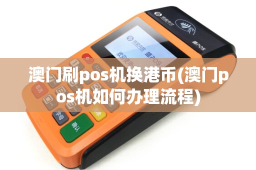 澳门刷pos机换港币(澳门pos机如何办理流程)