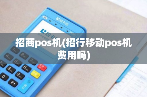 招商pos机(招行移动pos机费用吗)