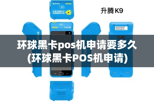 环球黑卡pos机申请要多久(环球黑卡POS机申请)
