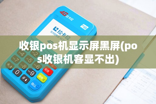 收银pos机显示屏黑屏(pos收银机客显不出)