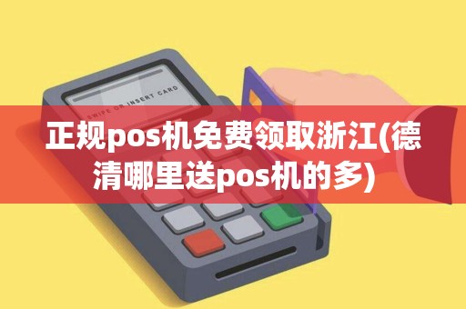 正规pos机免费领取浙江(德清哪里送pos机的多)