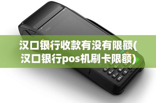 汉口银行收款有没有限额(汉口银行pos机刷卡限额)