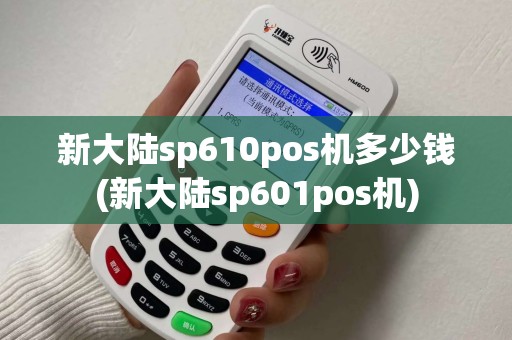 新大陆sp610pos机多少钱(新大陆sp601pos机)