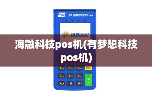海融科技pos机(有梦想科技pos机)