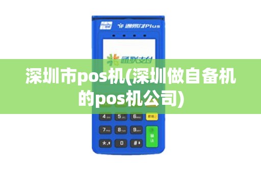 深圳市pos机(深圳做自备机的pos机公司)