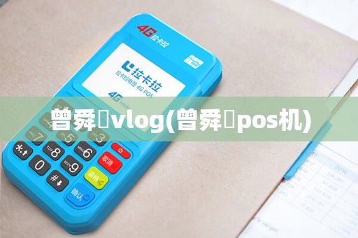 曾舜晞vlog(曾舜晞pos机)