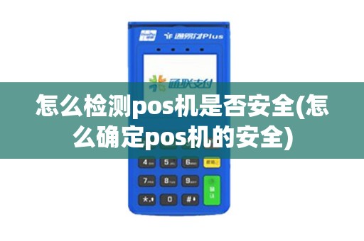 怎么检测pos机是否安全(怎么确定pos机的安全)