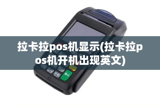 拉卡拉pos机显示(拉卡拉pos机开机出现英文)
