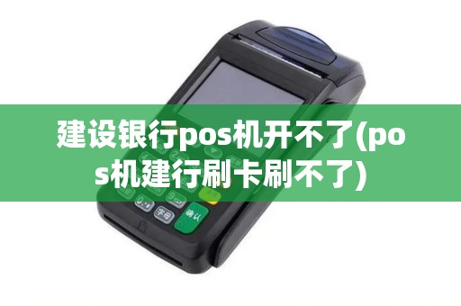 建设银行pos机开不了(pos机建行刷卡刷不了)