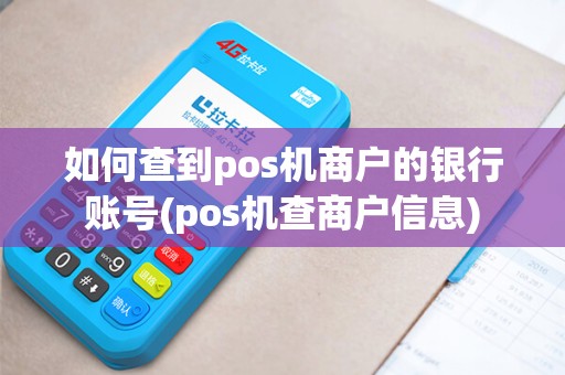 如何查到pos机商户的银行账号(pos机查商户信息)