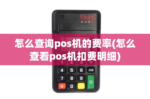 怎么查询pos机的费率(怎么查看pos机扣费明细)