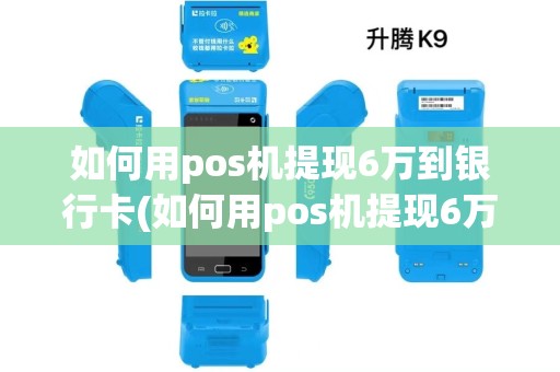 如何用pos机提现6万到银行卡(如何用pos机提现6万)