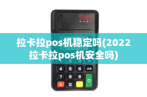 拉卡拉pos机稳定吗(2022拉卡拉pos机安全吗)