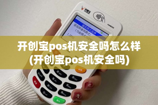 开创宝pos机安全吗怎么样(开创宝pos机安全吗)