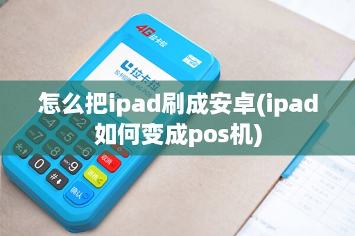 怎么把ipad刷成安卓(ipad如何变成pos机)