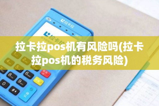 拉卡拉pos机有风险吗(拉卡拉pos机的税务风险)