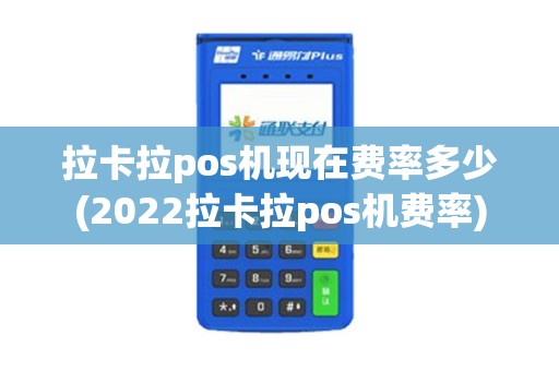 拉卡拉pos机现在费率多少(2022拉卡拉pos机费率)