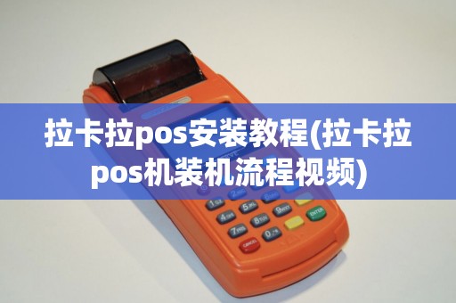 拉卡拉pos安装教程(拉卡拉pos机装机流程视频)