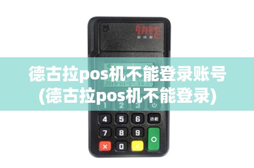德古拉pos机不能登录账号(德古拉pos机不能登录)