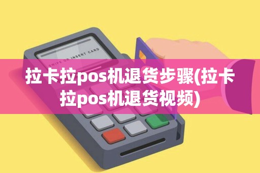拉卡拉pos机退货步骤(拉卡拉pos机退货视频)