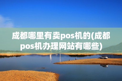 成都哪里有卖pos机的(成都pos机办理网站有哪些)