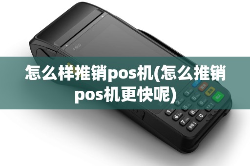 怎么样推销pos机(怎么推销pos机更快呢)