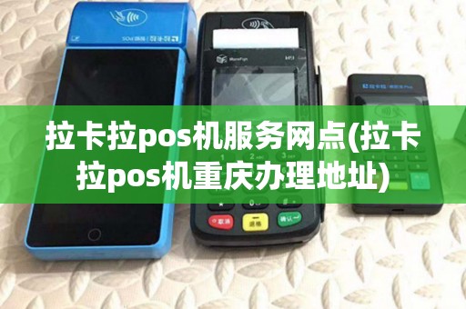 拉卡拉pos机服务网点(拉卡拉pos机重庆办理地址)