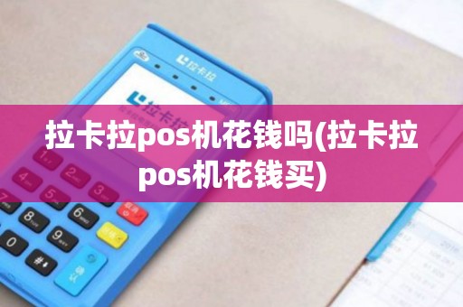 拉卡拉pos机花钱吗(拉卡拉pos机花钱买)
