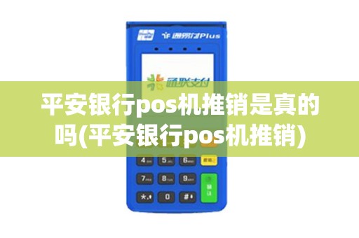 平安银行pos机推销是真的吗(平安银行pos机推销)