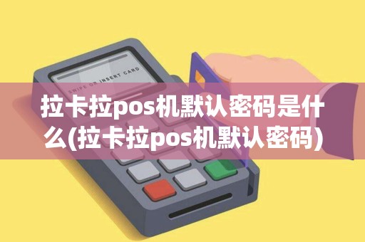 拉卡拉pos机默认密码是什么(拉卡拉pos机默认密码)