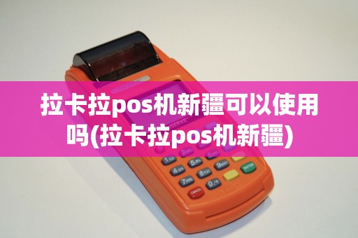 拉卡拉pos机新疆可以使用吗(拉卡拉pos机新疆)
