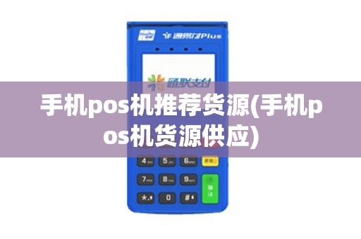 手机pos机推荐货源(手机pos机货源供应)