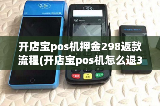 开店宝pos机押金298返款流程(开店宝pos机怎么退399)
