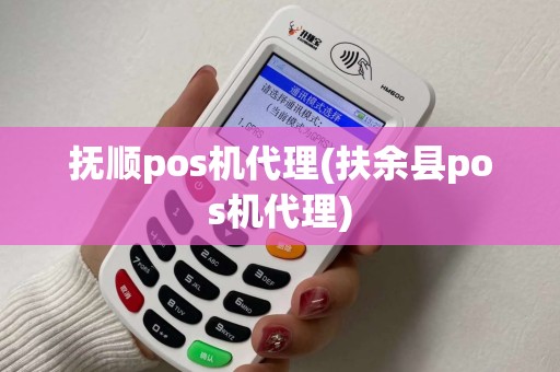 抚顺pos机代理(扶余县pos机代理)