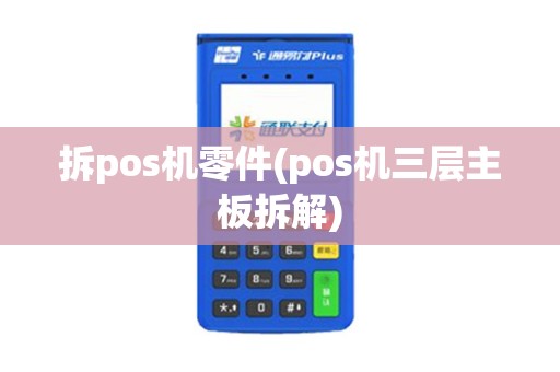 拆pos机零件(pos机三层主板拆解)