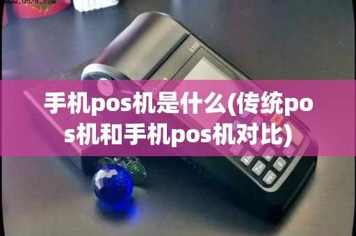 手机pos机是什么(传统pos机和手机pos机对比)