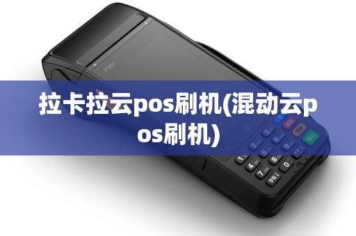 拉卡拉云pos刷机(混动云pos刷机)