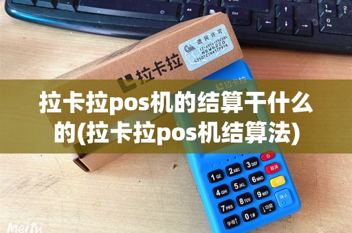 拉卡拉pos机的结算干什么的(拉卡拉pos机结算法)