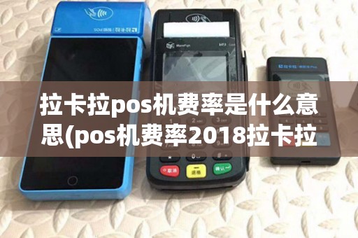 拉卡拉pos机费率是什么意思(pos机费率2018拉卡拉)