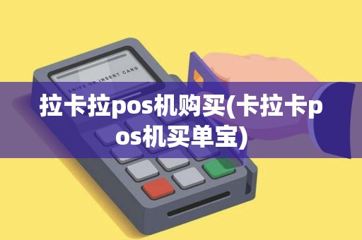 拉卡拉pos机购买(卡拉卡pos机买单宝)