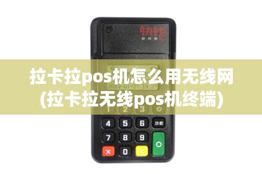拉卡拉pos机怎么用无线网(拉卡拉无线pos机终端)