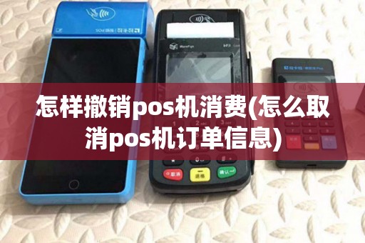 怎样撤销pos机消费(怎么取消pos机订单信息)