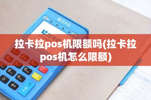 拉卡拉pos机限额吗(拉卡拉pos机怎么限额)
