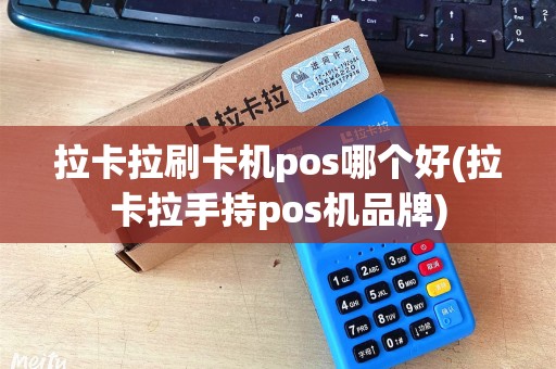 拉卡拉刷卡机pos哪个好(拉卡拉手持pos机品牌)