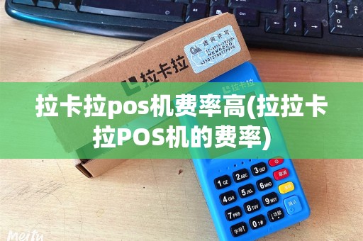 拉卡拉pos机费率高(拉拉卡拉POS机的费率)